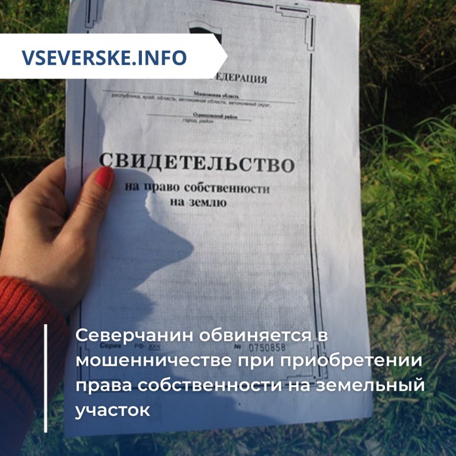 Северчанин обвиняется в мошенничестве при приобретении права собственности на земельный участок Северчанин обвиняется в мошенничестве при приобретении права собственности на земельный участок