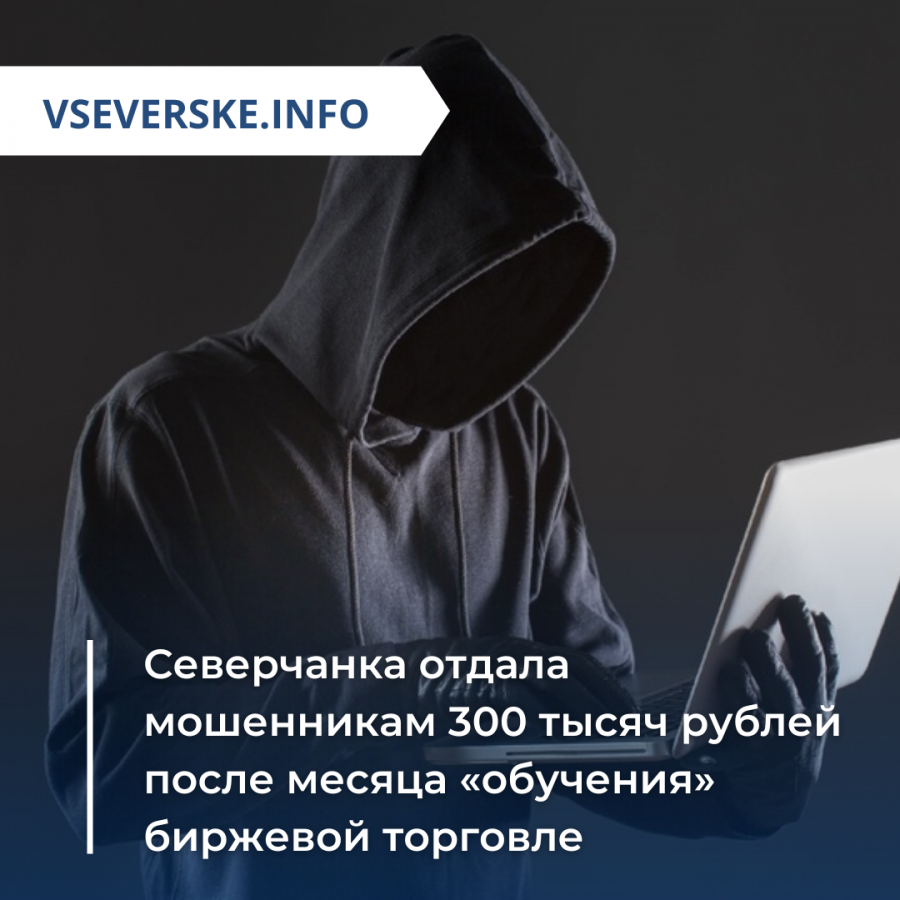 Северчанка отдала мошенникам 300 тысяч рублей после месяца «обучения» биржевой торговле Северчанка отдала мошенникам 300 тысяч рублей после месяца «обучения» биржевой торговле
